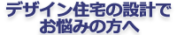 デザイン住宅の設計でお悩みの方へ